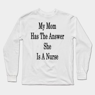 My Mom Has The Answer She Is A Nurse Long Sleeve T-Shirt